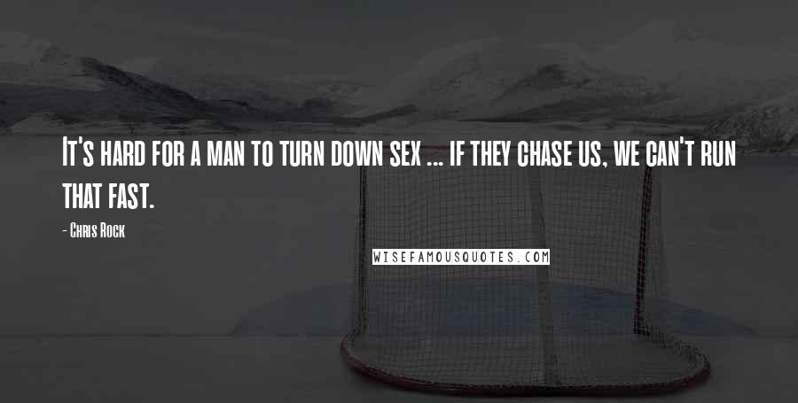 Chris Rock Quotes: It's hard for a man to turn down sex ... if they chase us, we can't run that fast.