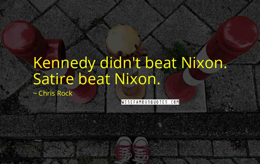 Chris Rock Quotes: Kennedy didn't beat Nixon. Satire beat Nixon.