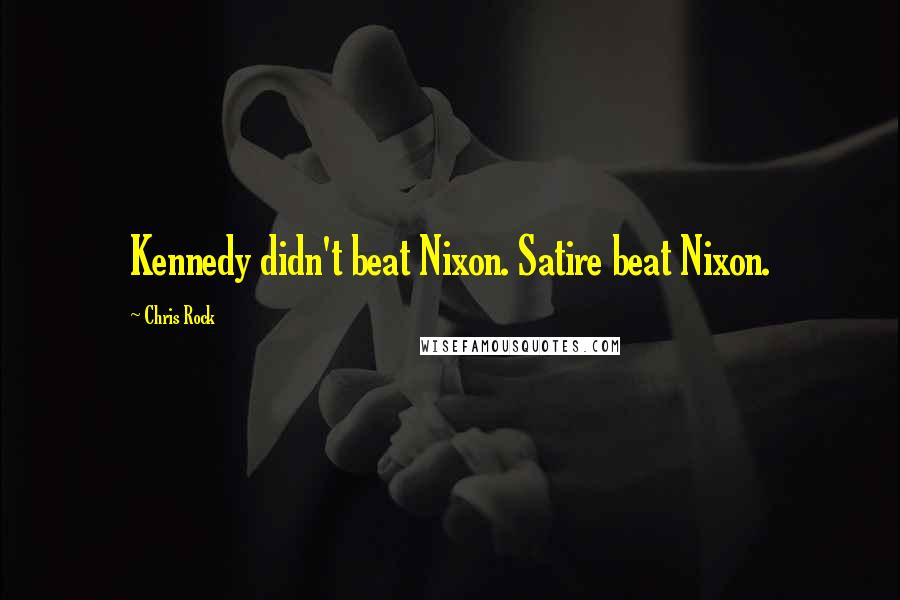 Chris Rock Quotes: Kennedy didn't beat Nixon. Satire beat Nixon.