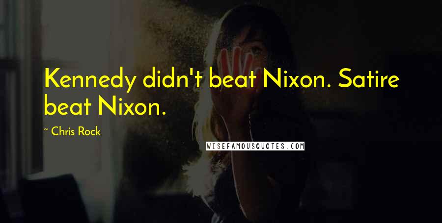 Chris Rock Quotes: Kennedy didn't beat Nixon. Satire beat Nixon.