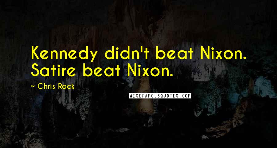 Chris Rock Quotes: Kennedy didn't beat Nixon. Satire beat Nixon.