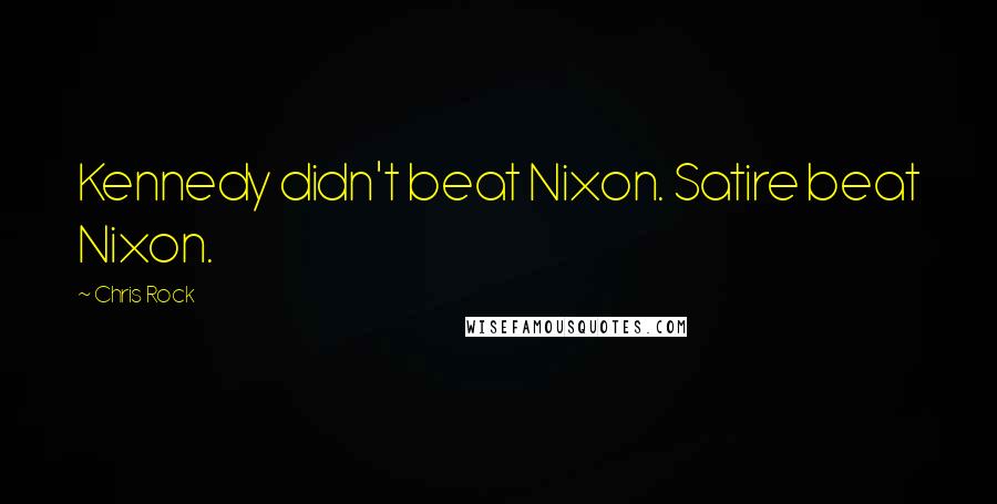 Chris Rock Quotes: Kennedy didn't beat Nixon. Satire beat Nixon.