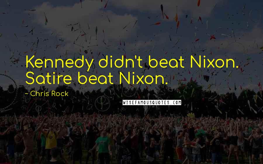 Chris Rock Quotes: Kennedy didn't beat Nixon. Satire beat Nixon.