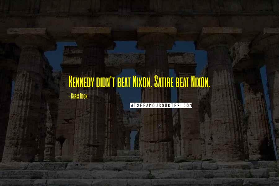 Chris Rock Quotes: Kennedy didn't beat Nixon. Satire beat Nixon.