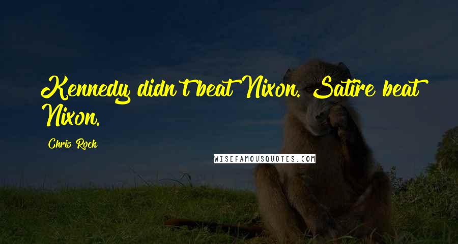 Chris Rock Quotes: Kennedy didn't beat Nixon. Satire beat Nixon.