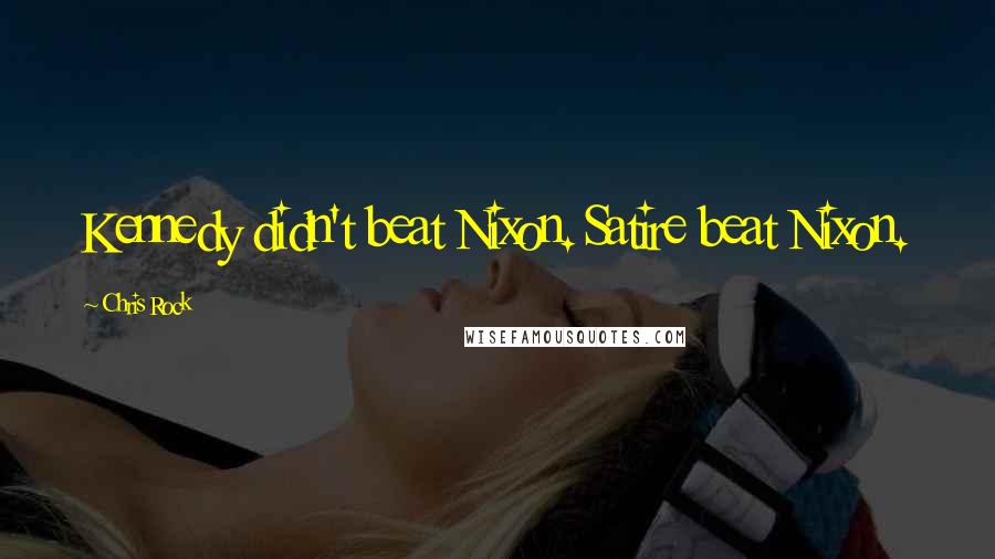 Chris Rock Quotes: Kennedy didn't beat Nixon. Satire beat Nixon.