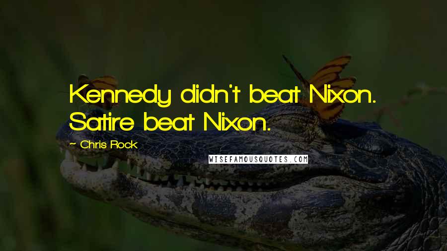 Chris Rock Quotes: Kennedy didn't beat Nixon. Satire beat Nixon.