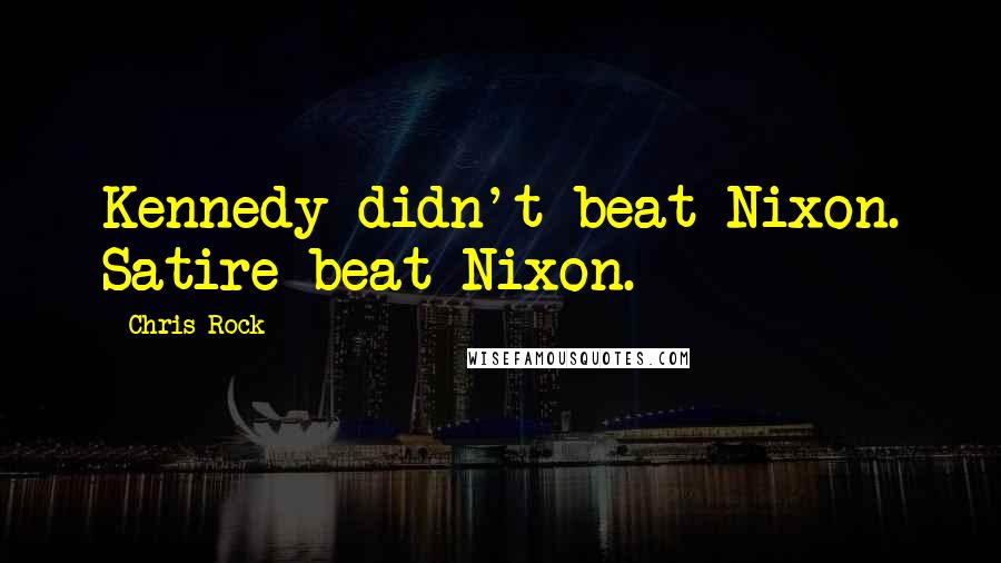 Chris Rock Quotes: Kennedy didn't beat Nixon. Satire beat Nixon.