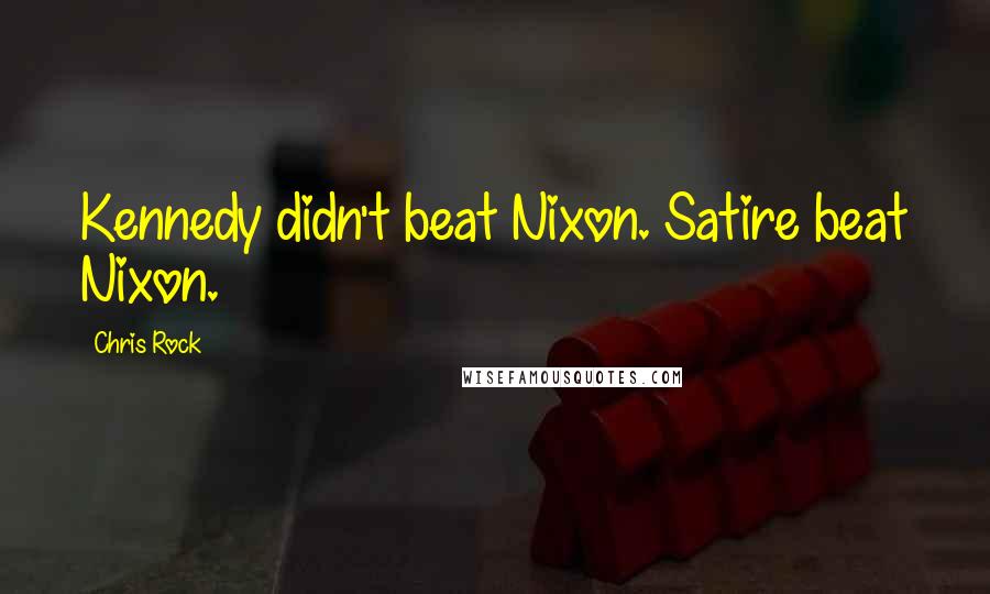 Chris Rock Quotes: Kennedy didn't beat Nixon. Satire beat Nixon.