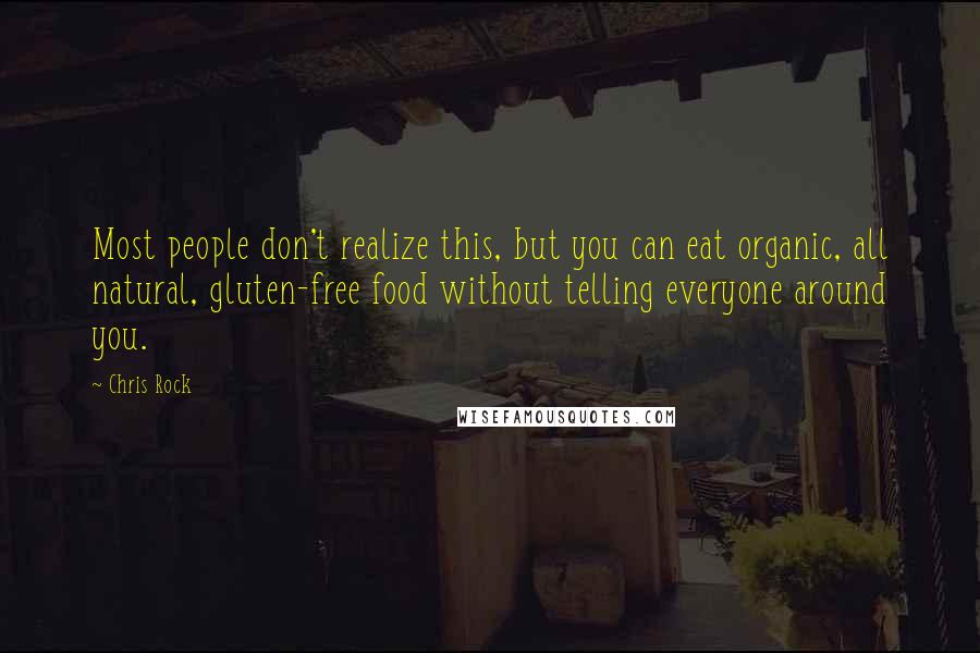 Chris Rock Quotes: Most people don't realize this, but you can eat organic, all natural, gluten-free food without telling everyone around you.