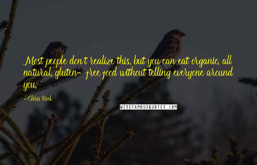 Chris Rock Quotes: Most people don't realize this, but you can eat organic, all natural, gluten-free food without telling everyone around you.