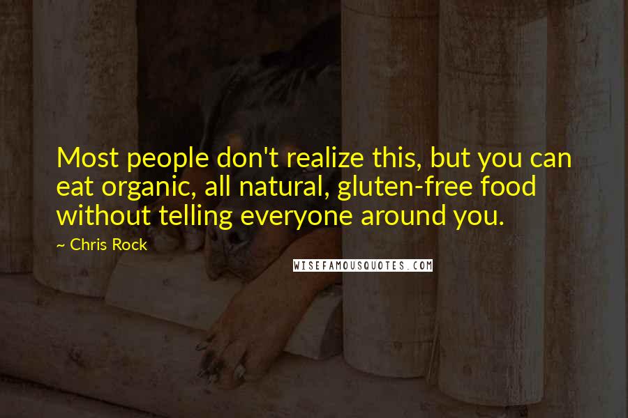 Chris Rock Quotes: Most people don't realize this, but you can eat organic, all natural, gluten-free food without telling everyone around you.