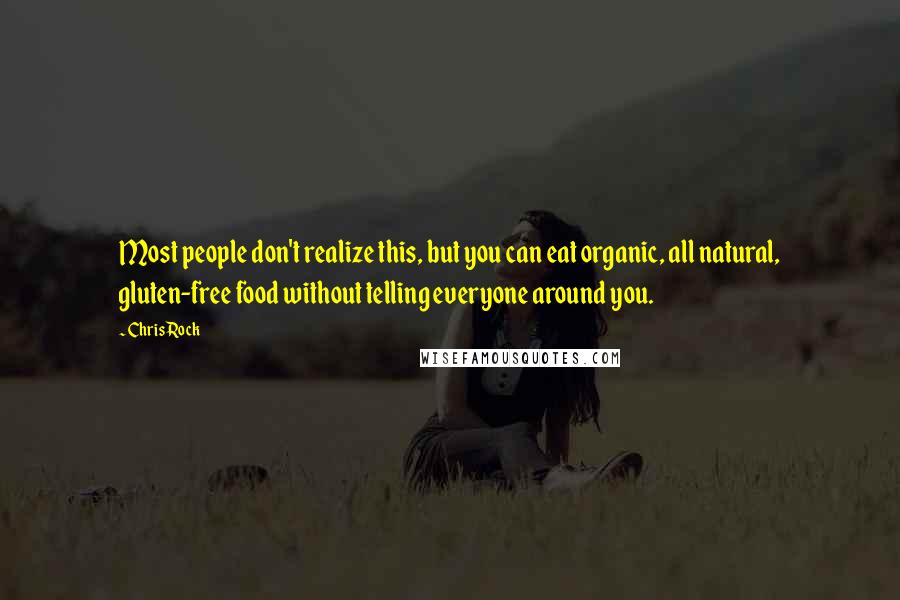 Chris Rock Quotes: Most people don't realize this, but you can eat organic, all natural, gluten-free food without telling everyone around you.