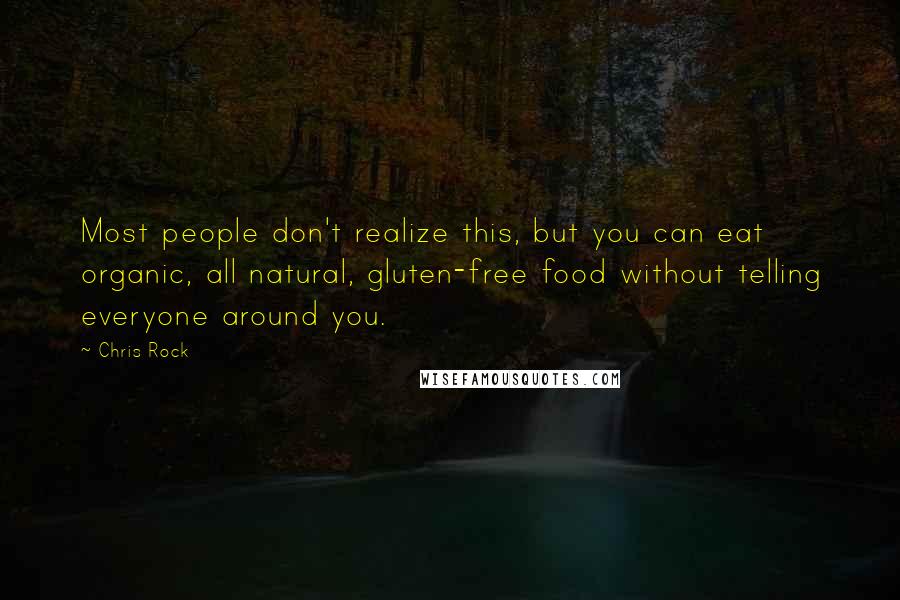 Chris Rock Quotes: Most people don't realize this, but you can eat organic, all natural, gluten-free food without telling everyone around you.