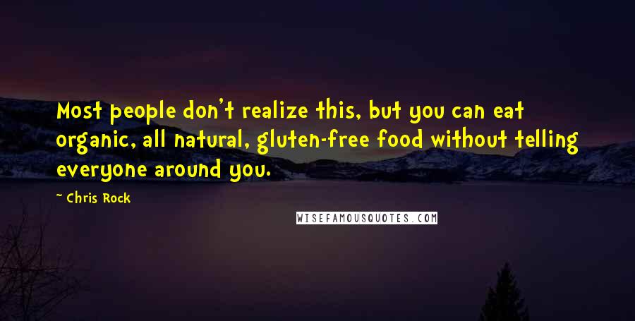 Chris Rock Quotes: Most people don't realize this, but you can eat organic, all natural, gluten-free food without telling everyone around you.