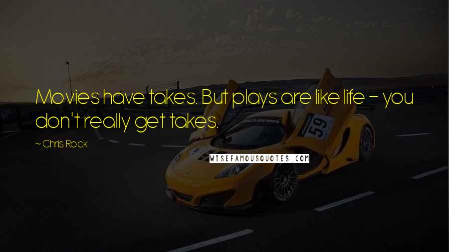 Chris Rock Quotes: Movies have takes. But plays are like life - you don't really get takes.