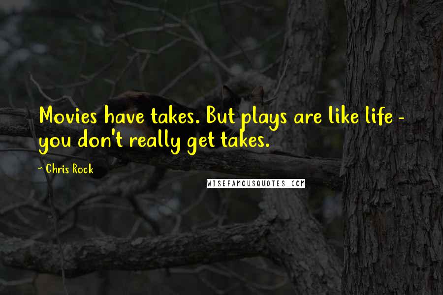 Chris Rock Quotes: Movies have takes. But plays are like life - you don't really get takes.