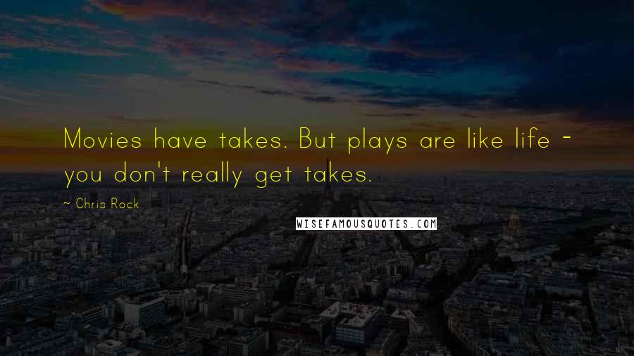 Chris Rock Quotes: Movies have takes. But plays are like life - you don't really get takes.