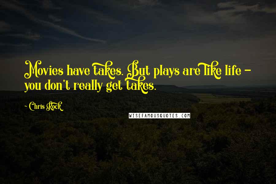Chris Rock Quotes: Movies have takes. But plays are like life - you don't really get takes.