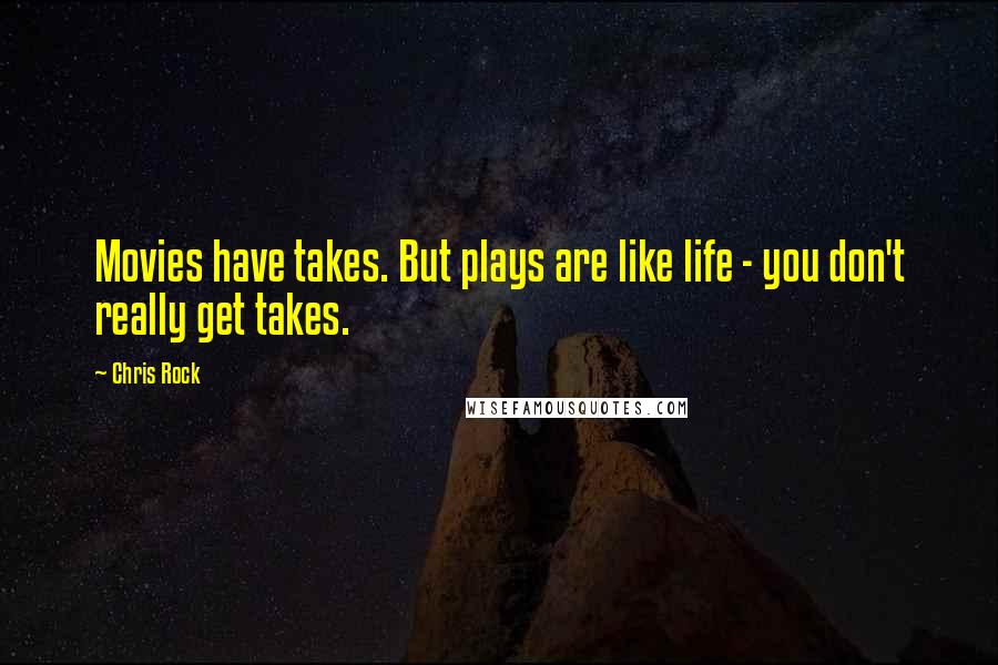 Chris Rock Quotes: Movies have takes. But plays are like life - you don't really get takes.