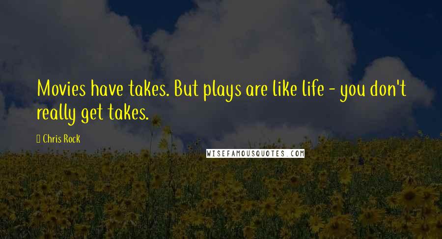 Chris Rock Quotes: Movies have takes. But plays are like life - you don't really get takes.