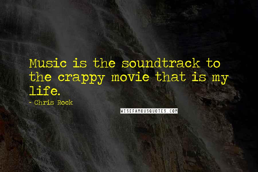 Chris Rock Quotes: Music is the soundtrack to the crappy movie that is my life.