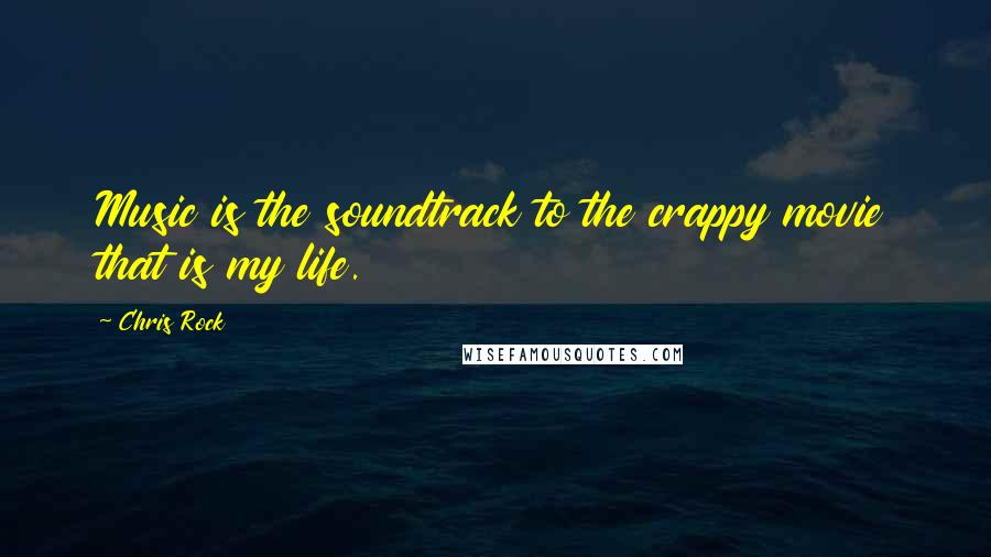 Chris Rock Quotes: Music is the soundtrack to the crappy movie that is my life.