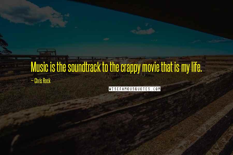Chris Rock Quotes: Music is the soundtrack to the crappy movie that is my life.
