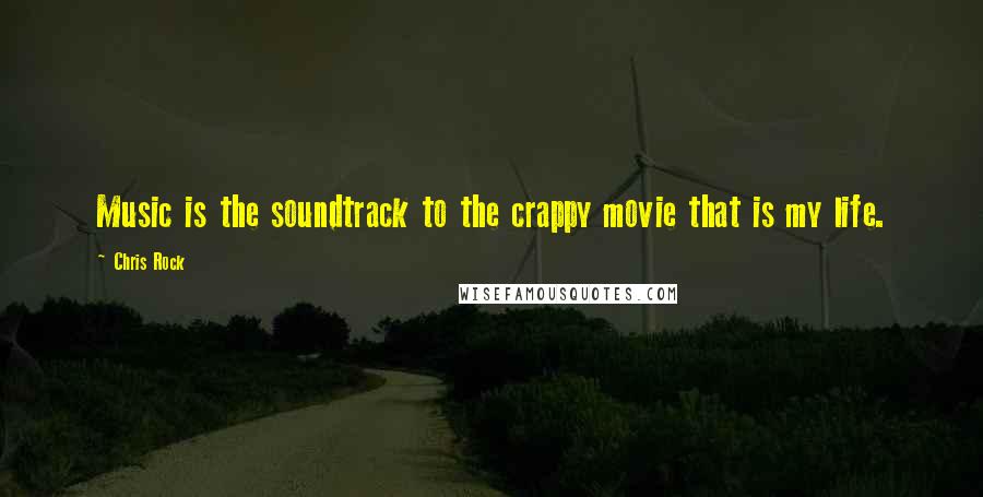 Chris Rock Quotes: Music is the soundtrack to the crappy movie that is my life.