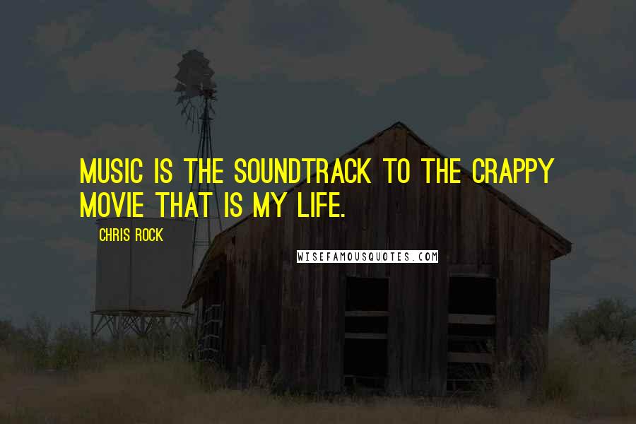 Chris Rock Quotes: Music is the soundtrack to the crappy movie that is my life.