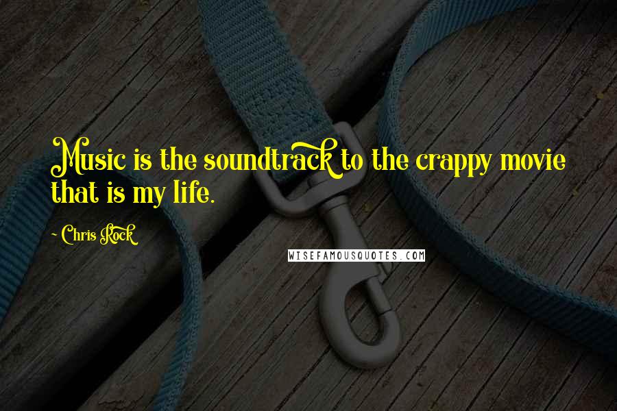 Chris Rock Quotes: Music is the soundtrack to the crappy movie that is my life.