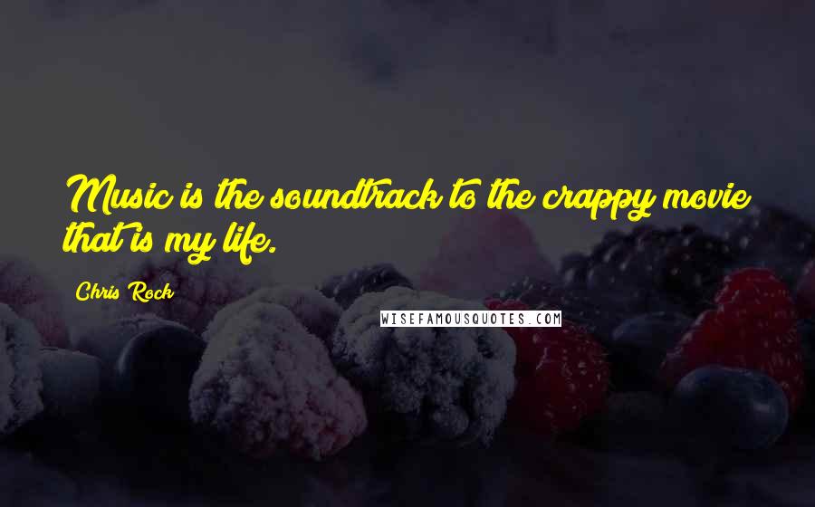 Chris Rock Quotes: Music is the soundtrack to the crappy movie that is my life.
