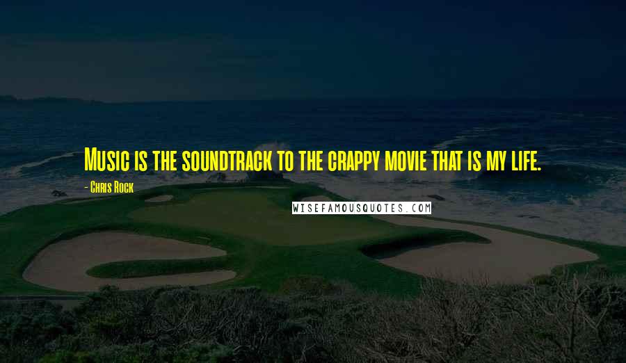 Chris Rock Quotes: Music is the soundtrack to the crappy movie that is my life.