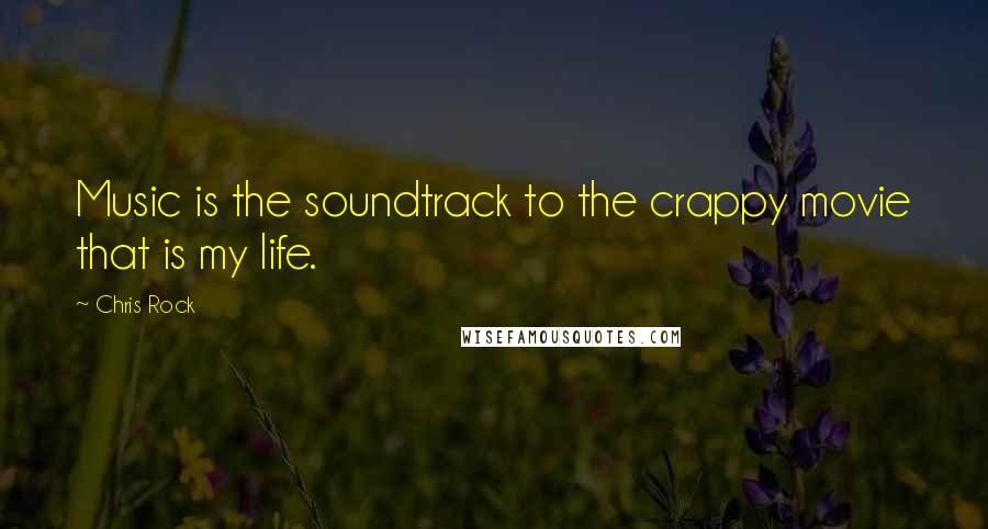 Chris Rock Quotes: Music is the soundtrack to the crappy movie that is my life.
