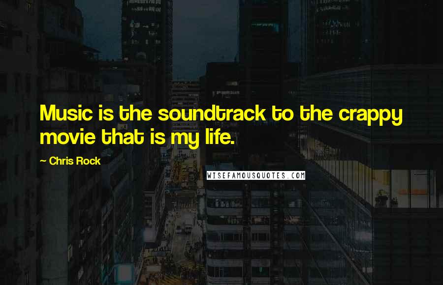 Chris Rock Quotes: Music is the soundtrack to the crappy movie that is my life.