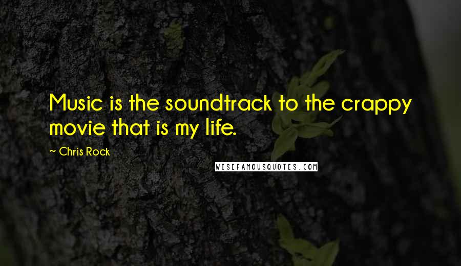 Chris Rock Quotes: Music is the soundtrack to the crappy movie that is my life.