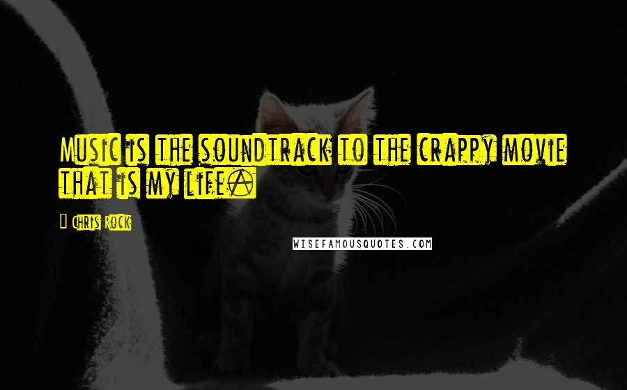 Chris Rock Quotes: Music is the soundtrack to the crappy movie that is my life.