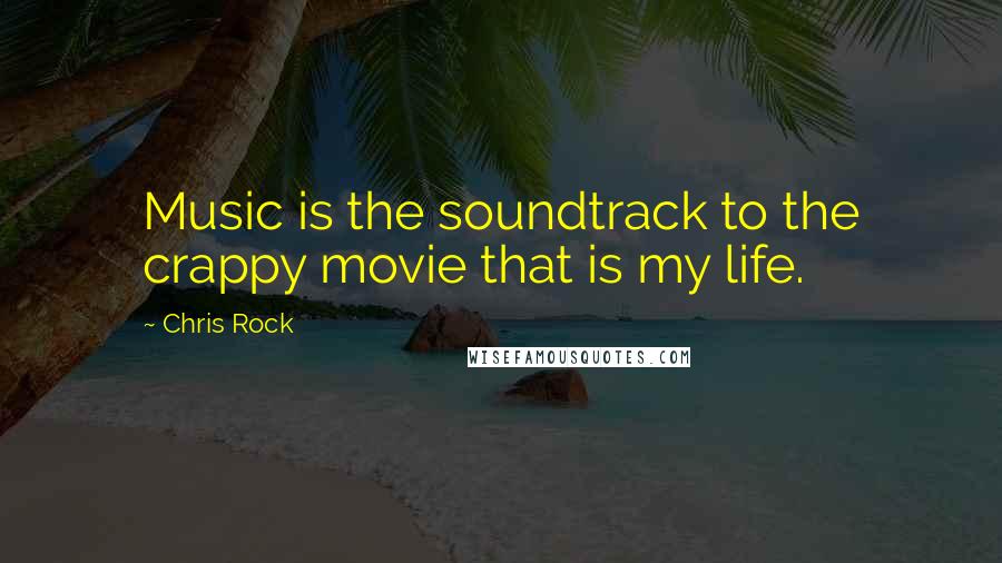 Chris Rock Quotes: Music is the soundtrack to the crappy movie that is my life.