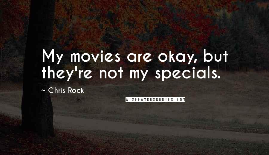 Chris Rock Quotes: My movies are okay, but they're not my specials.