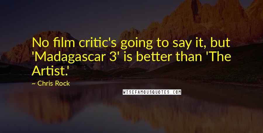 Chris Rock Quotes: No film critic's going to say it, but 'Madagascar 3' is better than 'The Artist.'