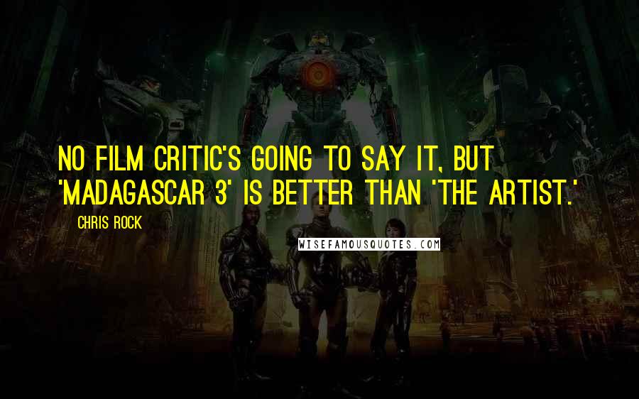 Chris Rock Quotes: No film critic's going to say it, but 'Madagascar 3' is better than 'The Artist.'