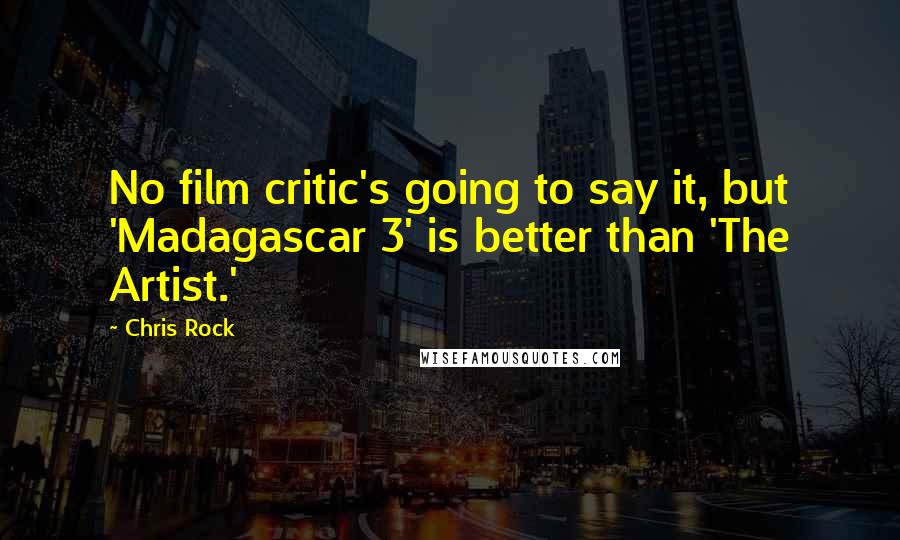 Chris Rock Quotes: No film critic's going to say it, but 'Madagascar 3' is better than 'The Artist.'