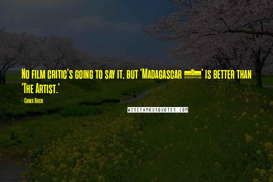 Chris Rock Quotes: No film critic's going to say it, but 'Madagascar 3' is better than 'The Artist.'