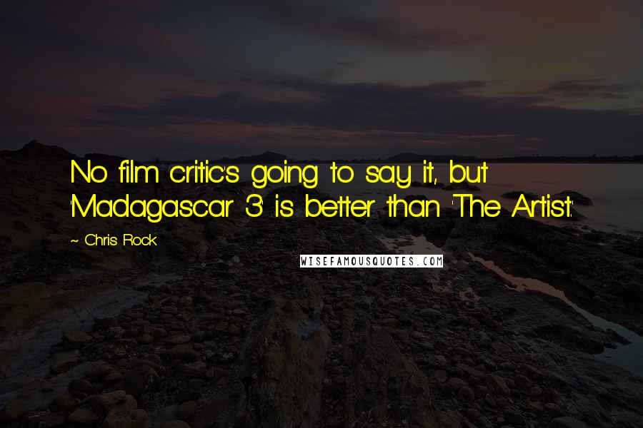 Chris Rock Quotes: No film critic's going to say it, but 'Madagascar 3' is better than 'The Artist.'