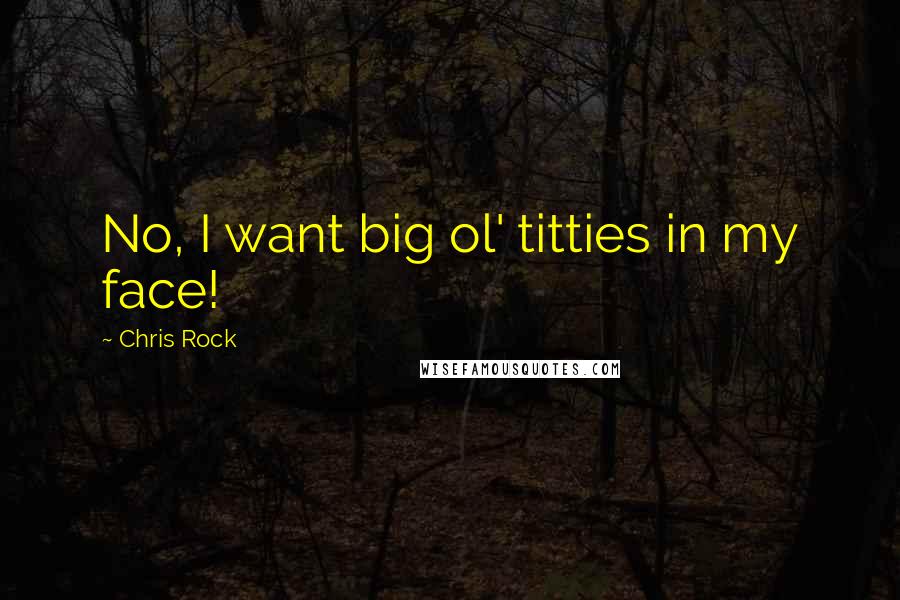 Chris Rock Quotes: No, I want big ol' titties in my face!