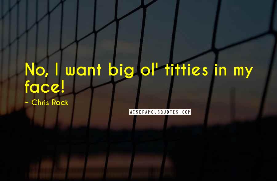 Chris Rock Quotes: No, I want big ol' titties in my face!