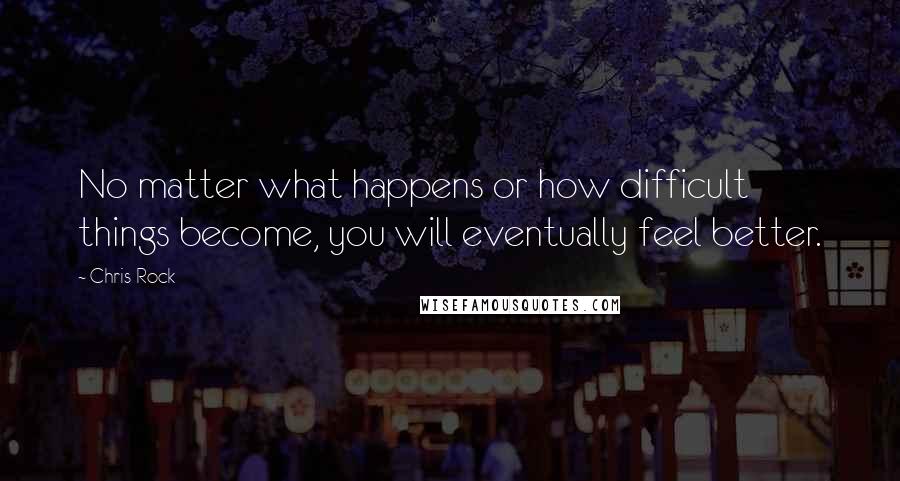 Chris Rock Quotes: No matter what happens or how difficult things become, you will eventually feel better.