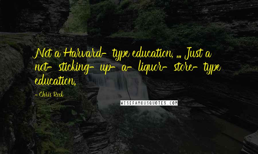 Chris Rock Quotes: Not a Harvard-type education, ... Just a not-sticking-up-a-liquor-store-type education.