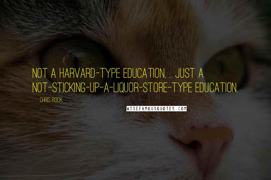 Chris Rock Quotes: Not a Harvard-type education, ... Just a not-sticking-up-a-liquor-store-type education.