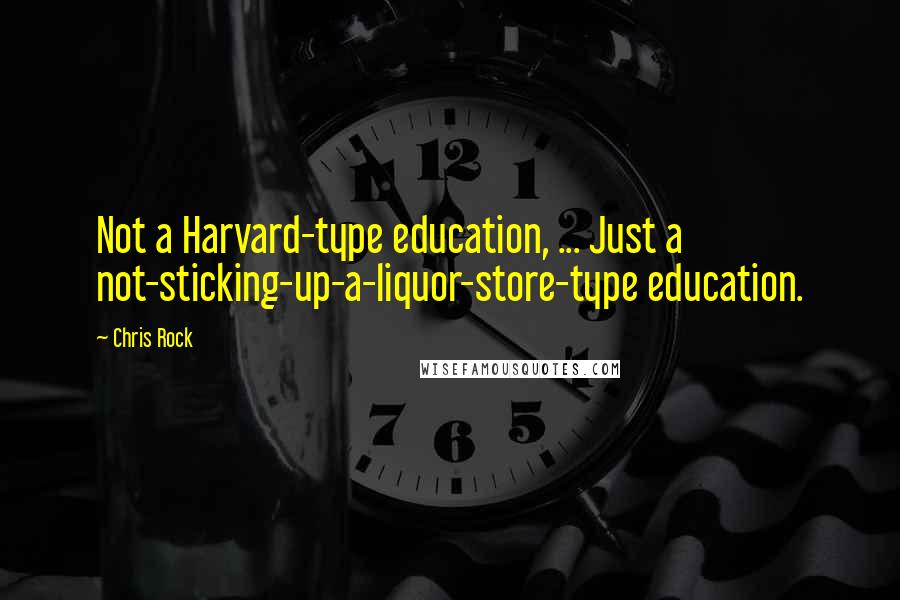 Chris Rock Quotes: Not a Harvard-type education, ... Just a not-sticking-up-a-liquor-store-type education.